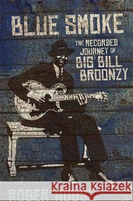Blue Smoke: The Recorded Journey of Big Bill Broonzy Roger House 9780807137208 Louisiana State University Press - książka