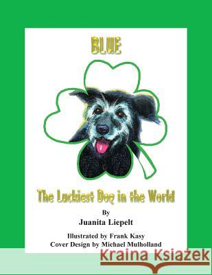 Blue: The Luckiest Dog in the World Juanita Liepelt Frank Kasy 9780979131707 Realityisbooks.Com, Inc. - książka
