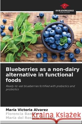 Blueberries as a non-dairy alternative in functional foods Alvarez, María Victoria, Bambace, Florencia, del Rosario Moreira, María 9786206495628 Our Knowledge Publishing - książka