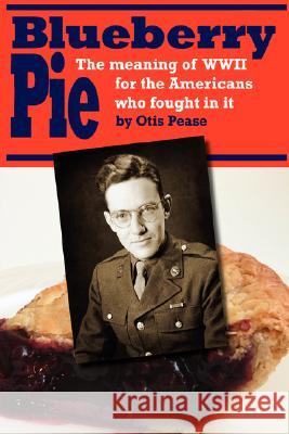 Blueberry Pie: The Meaning of WWII for the Americans Who Fought in It Pease, Otis 9780595455362 iUniverse - książka
