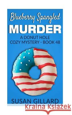 Blueberry Spangled Murder: A Donut Hole Cozy Mystery - Book 48 Susan Gillard 9781546947677 Createspace Independent Publishing Platform - książka