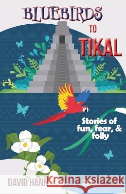 Bluebirds to Tikal: Stories of Fun, Fear & Folly David Hann   9781960462015 Anamcara Press LLC - książka