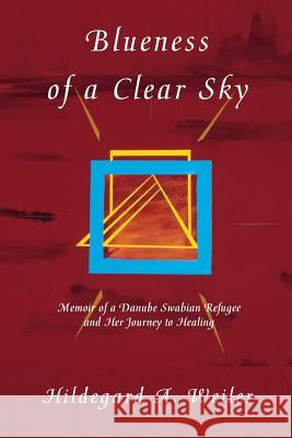 Blueness of a Clear Sky: Memoir of a Danube Swabian Refugee and Her Journey to Healing Hildegard a. Weiler Marsha Rossite Michelle Mouto 9780615766409 Monka Press - książka