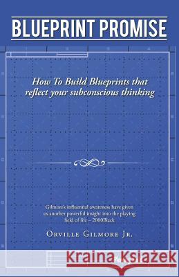 Blueprint Promise: How To Build Blueprints that reflect your subconscious thinking Gilmore, Orville, Jr. 9781491749593 iUniverse - książka