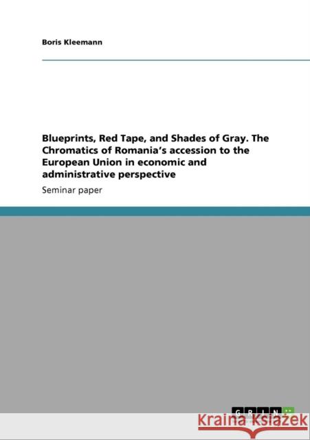 Blueprints, Red Tape, and Shades of Gray. The Chromatics of Romania's accession to the European Union in economic and administrative perspective Boris Kleemann 9783640444366 Grin Verlag - książka