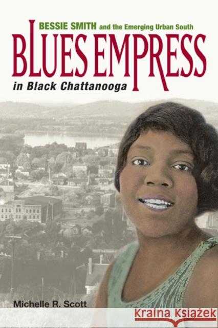 Blues Empress in Black Chattanooga: Bessie Smith and the Emerging Urban South Scott, Michelle R. 9780252075452 University of Illinois Press - książka