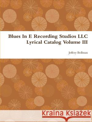Blues In E Recording Studios LLC Lyrical Catalog Volume III Bollman, Jeffery 9781105640445 Lulu.com - książka