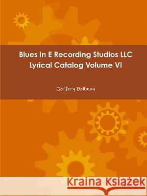 Blues In E Recording Studios LLC Lyrical Catalog Volume VI Bollman, Jeffery 9781312334052 Lulu.com - książka