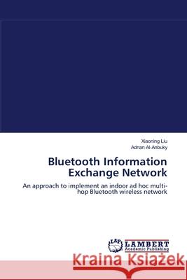 Bluetooth Information Exchange Network Xiaoning Liu, Adnan Al-Anbuky 9783838313757 LAP Lambert Academic Publishing - książka