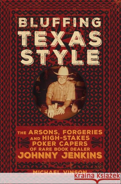 Bluffing Texas Style: The Arsons, Forgeries, and High-Stakes Poker Capers of Rare Book Dealer Johnny Jenkins Vinson, Michael 9780806164953 University of Oklahoma Press - książka