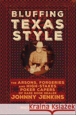 Bluffing Texas Style: The Arsons, Forgeries, and High-Stakes Poker Capers of Rare Book Dealer Johnny Jenkins Vinson, Michael 9780806165424 University of Oklahoma Press - książka