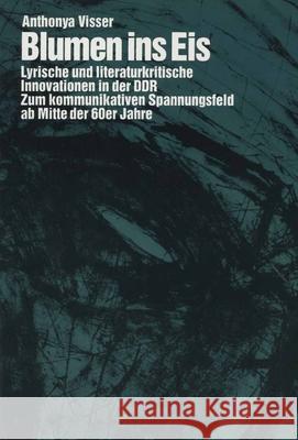 Blumen ins Eis: Lyrische und literaturkritische Innovationen in der DDR: Zum kommunikativen Spannungsfeld ab Mitte der 60er Jahre Anthonya Visser 9789051836622 Brill (JL) - książka