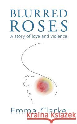 Blurred Roses: A story of love and violence Clarke, Emma 9781910306055 Identity Withheld Books - książka