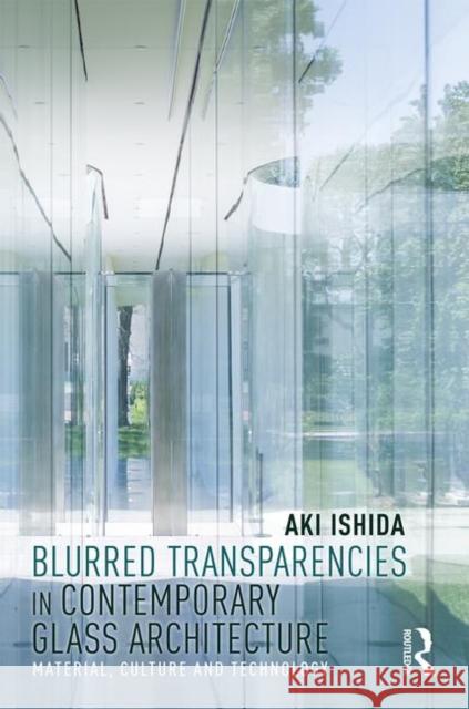 Blurred Transparencies in Contemporary Glass Architecture: Material, Culture, and Technology Aki Ishida 9781138584020 Routledge - książka