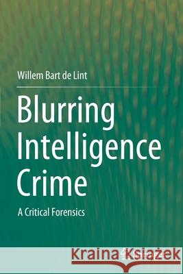 Blurring Intelligence Crime: A Critical Forensics de Lint, Willem Bart 9789811603549 Springer Singapore - książka