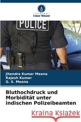 Bluthochdruck und Morbidit?t unter indischen Polizeibeamten Jitendra Kumar Meena Rajesh Kumar G. S. Meena 9786209332081 Verlag Unser Wissen - książka