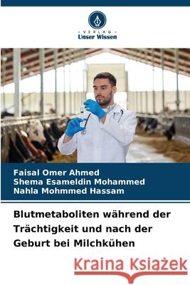 Blutmetaboliten während der Trächtigkeit und nach der Geburt bei Milchkühen Omer Ahmed, Faisal, Esameldin Mohammed, Shema, Mohmmed Hassam, Nahla 9786209027970 Verlag Unser Wissen - książka