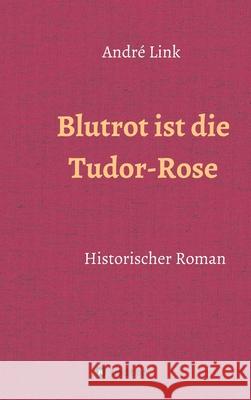 Blutrot ist die Tudor-Rose: Historischer Roman Link, André 9783749730322 Tredition Gmbh - książka