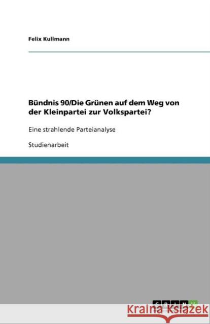 Bündnis 90/Die Grünen auf dem Weg von der Kleinpartei zur Volkspartei?: Eine strahlende Parteianalyse Kullmann, Felix 9783640996674 Grin Verlag - książka