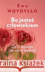 Bo jesteś człowiekiem. Żyć z depresją, ale nie... Ewa Woydyłło 9788308085301 Literackie - książka