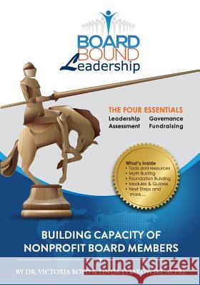 Board Bound Leadership: The Four Essentials: Leadership, Governance, Assessment, Fundraising Dr Victoria Boyd Linda Lysakowsk 9780985421915 Galaxy Group, LLC - książka