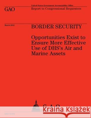 Boarder Security: Opportunities Exist to Ensure More Effective Use of DHS's Air and Marine Assets U S Government Accountability Office 9781491298596 Createspace - książka