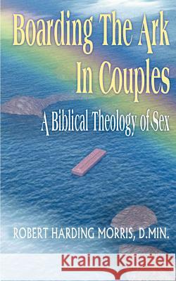 Boarding the Ark in Couples: A Biblical Theology of Sex Morris, Robert Harding 9781587215889 Authorhouse - książka