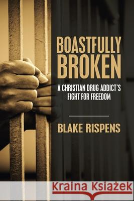 Boastfully Broken: A Christian Drug Addict's Fight for Freedom Blake Rispens 9781664259102 WestBow Press - książka