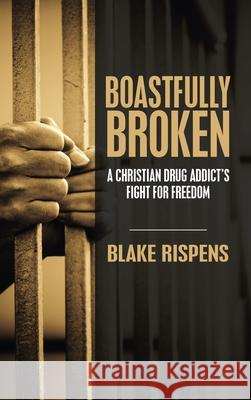 Boastfully Broken: A Christian Drug Addict's Fight for Freedom Blake Rispens 9781664259119 WestBow Press - książka