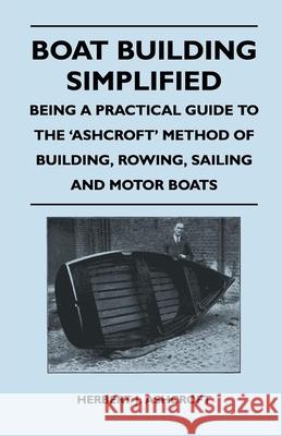 Boat Building Simplified - Being a Practical Guide to the 'Ashcroft' Method of Building, Rowing, Sailing and Motor Boats Herbert J. Ashcroft 9781447411888 Luce Press - książka