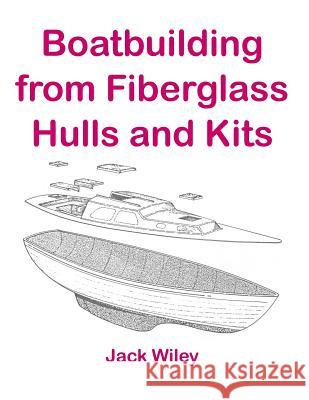 Boatbuilding from Fiberglass Hulls and Kits Jack Wiley 9781508704287 Createspace - książka