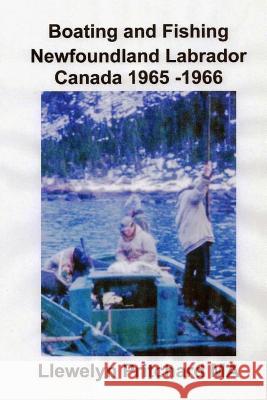 Boating and Fishing Newfoundland Labrador Canada 1965 -1966 Llewelyn Pritchar 9781482559743 Createspace - książka