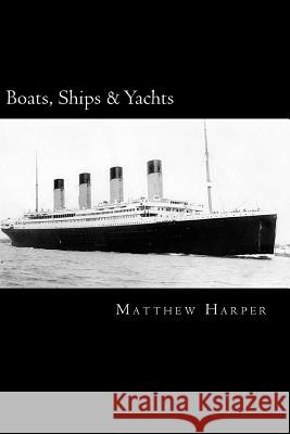 Boats, Ships & Yachts: A Fascinating Book Containing Facts, Trivia, Images & Memory Recall Quiz: Suitable for Adults & Children Matthew Harper 9781500382070 Createspace - książka