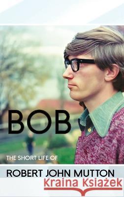 Bob - The Short Life of Robert John Mutton Peter Bond Graham Himmelhoch-Mutton 9780648771357 Peter James Bond - książka