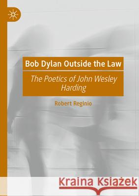Bob Dylan Outside the Law: The Poetics of John Wesley Harding Robert Reginio 9783032027412 Palgrave MacMillan - książka