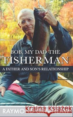 Bob, My Dad the Fisherman: A Father and Son's Relationship Raymond Greenlaw 9781947467057 R. R. Bowker - książka