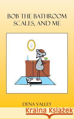 Bob the Bathroom Scales, and Me Valley, Dena 9781481777865 Authorhouse - książka