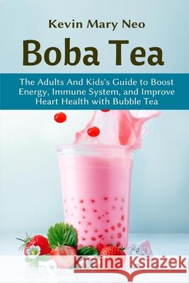 Boba Tea: The Adult and Kid's Guide to boost Energy, Immune System and improve Heart Health with Bubble Tea Neo, Kevin Mary 9781637501054 Ogunniyi Folasade - książka