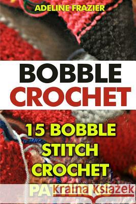 Bobble Crochet: 15 Bobble Stitch Crochet Patterns Adeline Frazier 9781542825085 Createspace Independent Publishing Platform - książka