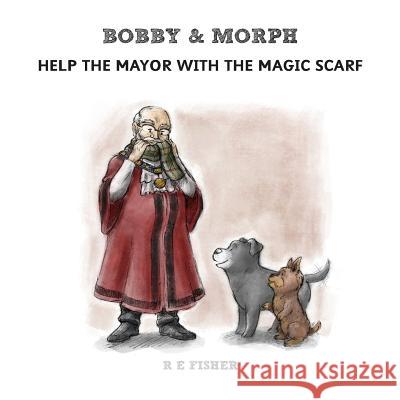 Bobby & Morph: Help the Mayor with the Magic Scarf R. E. Fisher 9781912014927 2qt Limited (Publishing) - książka