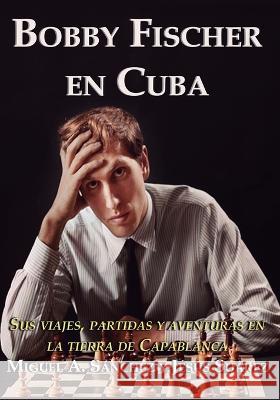 Bobby Fischer en Cuba: Sus viajes, partidas y aventuras en la tierra de Capablanca Jesus Suarez, Miguel Angel Sanchez 9788598628257 Editora Solis - książka