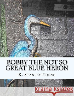 Bobby the Not So Great Blue Heron MR K. Stanley Young 9781466268869 Createspace - książka