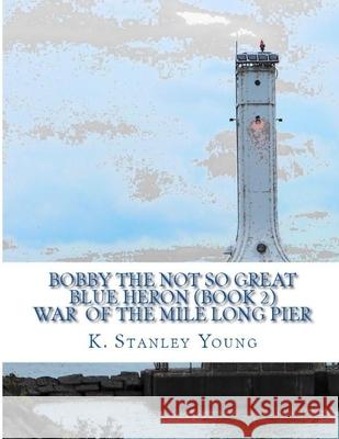 Bobby The Not So Great Blue Heron: War of the Mile Long Pier Young, K. Stanley 9781530785421 Createspace Independent Publishing Platform - książka