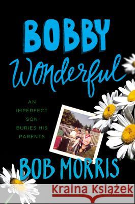 Bobby Wonderful: An Imperfect Son Buries His Parents Bob Morris 9781455556502 Twelve - książka