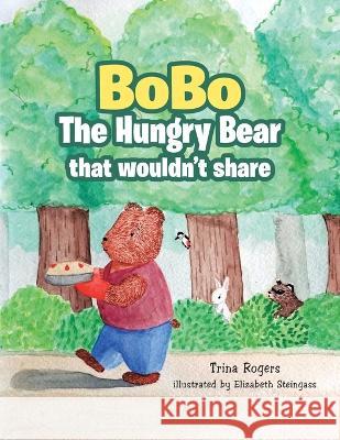 Bobo the Hungry Bear That Wouldn't Share Trina Rogers, Elizabeth Steingass 9781664280960 WestBow Press - książka