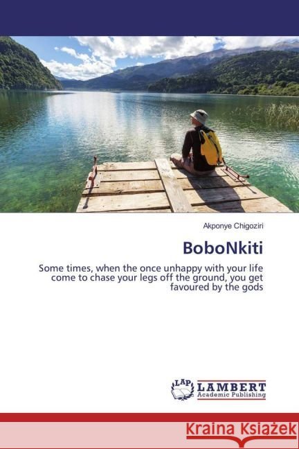 BoboNkiti : Some times, when the once unhappy with your life come to chase your legs off the ground, you get favoured by the gods Chigoziri, Akponye 9783659900099 LAP Lambert Academic Publishing - książka