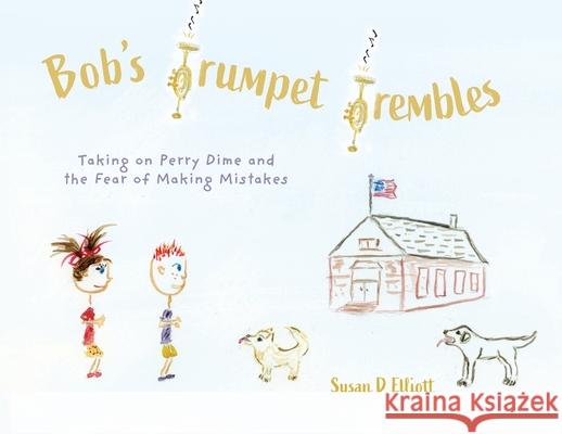 Bob's Trumpet Trembles: Taking on Perry Dime and the Fear of Making Mistakes Susan D. Elliott 9781038303370 FriesenPress - książka