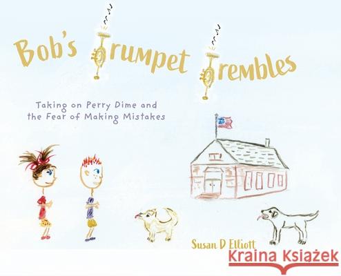 Bob's Trumpet Trembles: Taking on Perry Dime and the Fear of Making Mistakes Susan D. Elliott 9781038303387 FriesenPress - książka