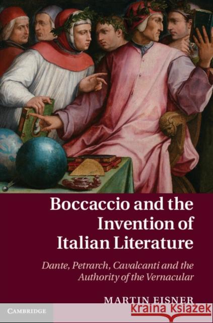 Boccaccio and the Invention of Italian Literature: Dante, Petrarch, Cavalcanti, and the Authority of the Vernacular Eisner, Martin 9781107041660  - książka