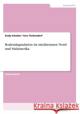 Bodendegradation im mediteranen Nord- und Südamerika Andy Schober Ines Tischendorf 9783656452867 Grin Verlag - książka
